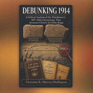 Debunking 1914: A Critical Analysis of the Watchtower’s 607–1914 Chronology That Invented Christ’s Invisible Reign